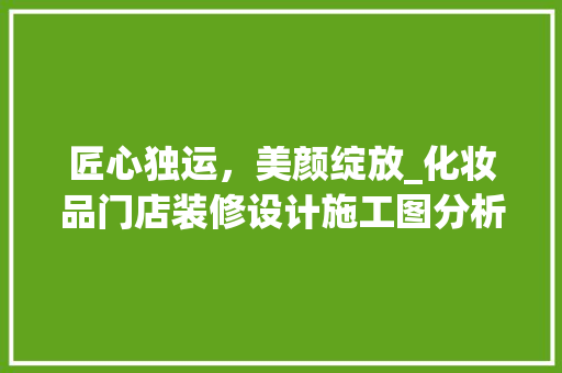 匠心独运，美颜绽放_化妆品门店装修设计施工图分析