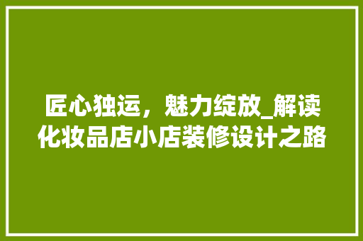 匠心独运，魅力绽放_解读化妆品店小店装修设计之路