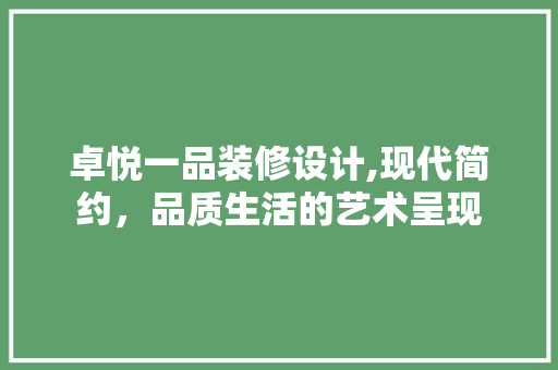 卓悦一品装修设计,现代简约，品质生活的艺术呈现