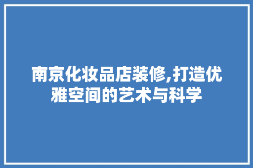 南京化妆品店装修,打造优雅空间的艺术与科学