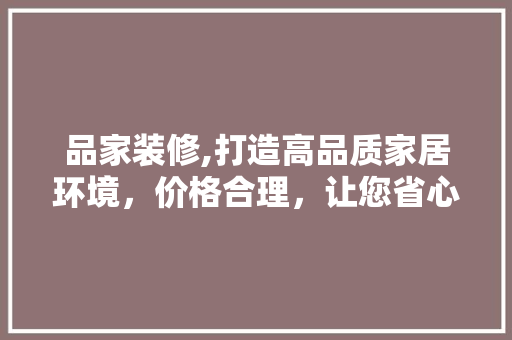 品家装修,打造高品质家居环境，价格合理，让您省心省力 品家装修,打造高品质家居环境，价格合理，让您省心省力 MI家装修攻略