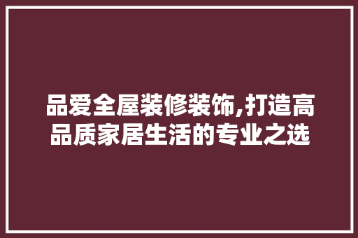 品爱全屋装修装饰,打造高品质家居生活的专业之选