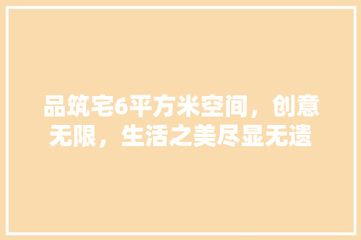 品筑宅6平方米空间，创意无限，生活之美尽显无遗