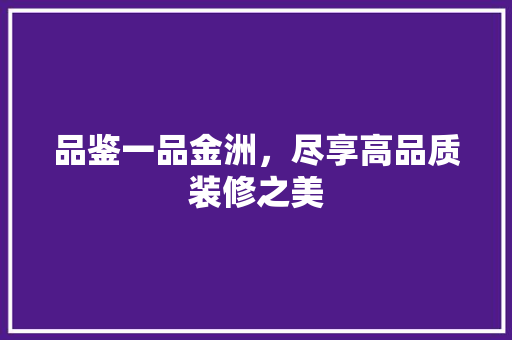品鉴一品金洲，尽享高品质装修之美