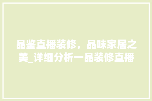 品鉴直播装修，品味家居之美_详细分析一品装修直播的魅力所在(品牌直播间装修)