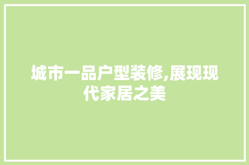 城市一品户型装修,展现现代家居之美 城市一品户型装修,展现现代家居之美 MI家设计百科