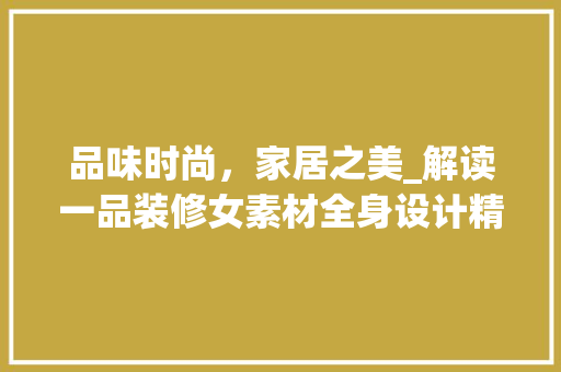 品味时尚，家居之美_解读一品装修女素材全身设计精髓 品味时尚，家居之美_解读一品装修女素材全身设计精髓 MI家公司推荐