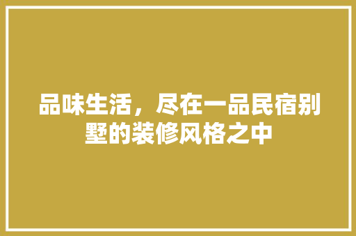 品味生活，尽在一品民宿别墅的装修风格之中