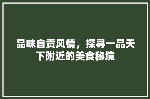 品味自贡风情，探寻一品天下附近的美食秘境