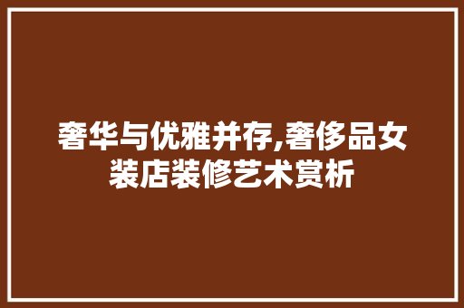 奢华与优雅并存,奢侈品女装店装修艺术赏析