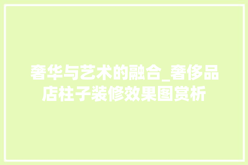 奢华与艺术的融合_奢侈品店柱子装修效果图赏析 奢华与艺术的融合_奢侈品店柱子装修效果图赏析 MI家装修攻略