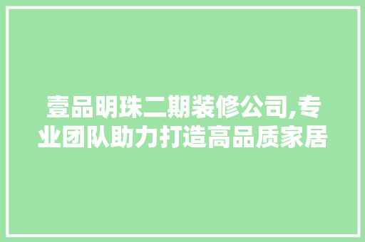 壹品明珠二期装修公司,专业团队助力打造高品质家居生活