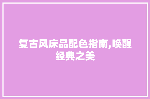 复古风床品配色指南,唤醒经典之美