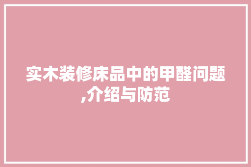 实木装修床品中的甲醛问题,介绍与防范