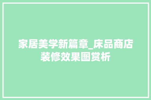 家居美学新篇章_床品商店装修效果图赏析 MI家设计百科 家居美学新篇章_床品商店装修效果图赏析 家居美学新篇章_床品商店装修效果图赏析 MI家设计百科