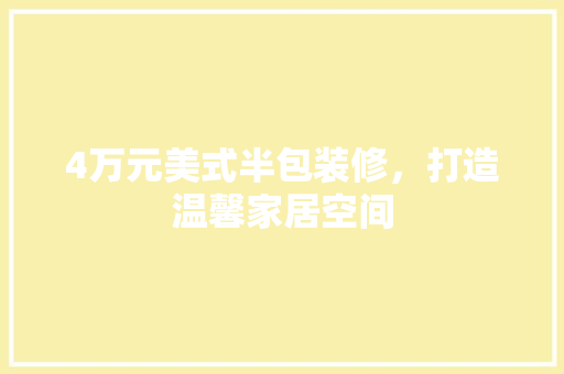 4万元美式半包装修，打造温馨家居空间