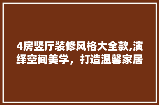 4房竖厅装修风格大全款,演绎空间美学，打造温馨家居