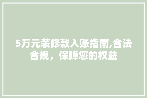 5万元装修款入账指南,合法合规，保障您的权益