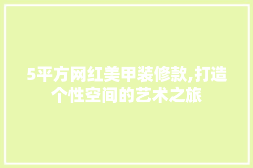 5平方网红美甲装修款,打造个性空间的艺术之旅