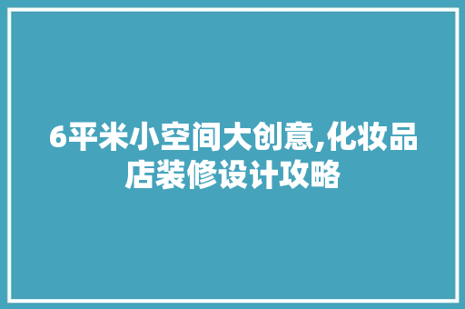 6平米小空间大创意,化妆品店装修设计攻略
