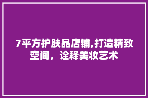 7平方护肤品店铺,打造精致空间，诠释美妆艺术