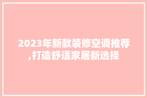 2023年新款装修空调推荐,打造舒适家居新选择