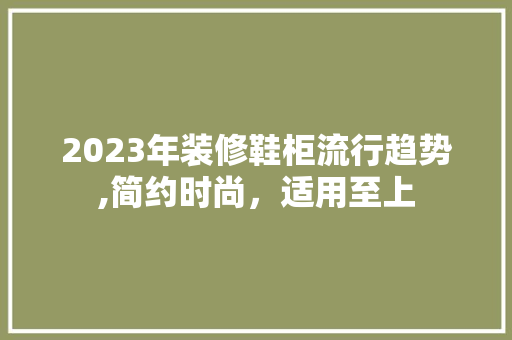 2023年装修鞋柜流行趋势,简约时尚，适用至上
