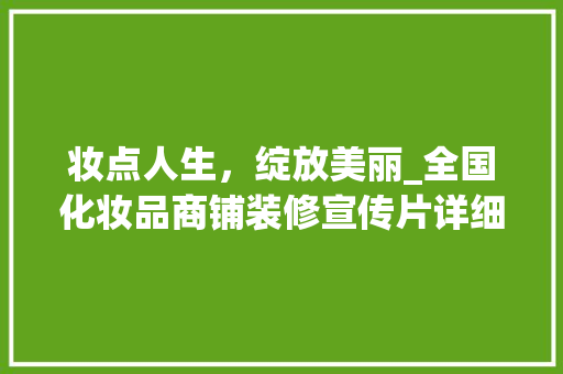 妆点人生，绽放美丽_全国化妆品商铺装修宣传片详细解读 妆点人生，绽放美丽_全国化妆品商铺装修宣传片详细解读 MI家设计指南