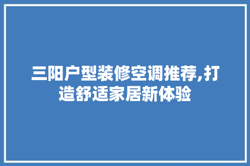 三阳户型装修空调推荐,打造舒适家居新体验