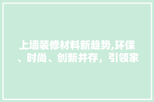 上墙装修材料新趋势,环保、时尚、创新并存，引领家居新风尚