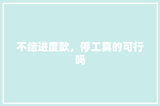 不结进度款，停工真的可行吗