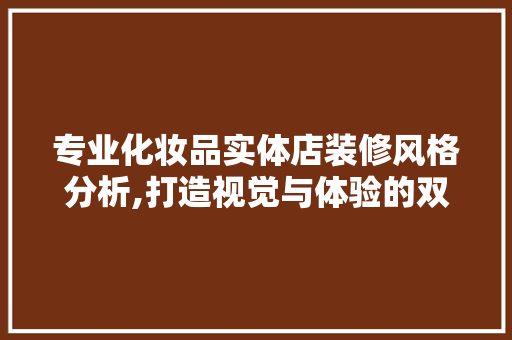 专业化妆品实体店装修风格分析,打造视觉与体验的双重盛宴