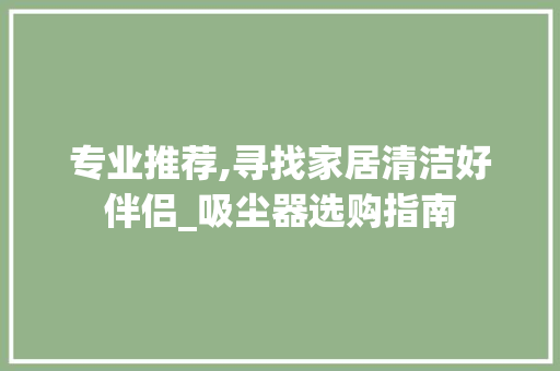 专业推荐,寻找家居清洁好伴侣_吸尘器选购指南