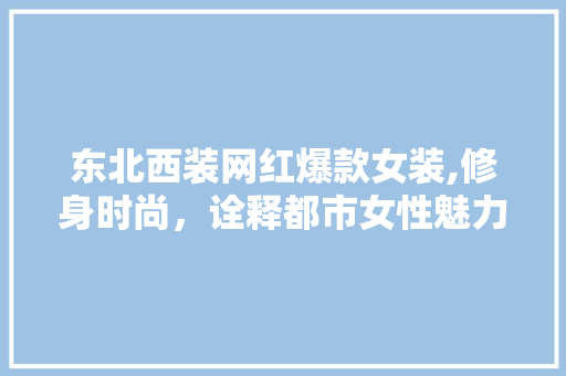 东北西装网红爆款女装,修身时尚，诠释都市女性魅力