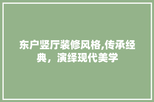 东户竖厅装修风格,传承经典，演绎现代美学