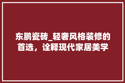 东鹏瓷砖_轻奢风格装修的首选，诠释现代家居美学
