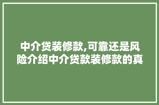 中介贷装修款,可靠还是风险介绍中介贷款装修款的真相