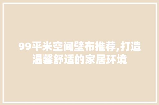 99平米空间壁布推荐,打造温馨舒适的家居环境