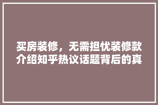 买房装修，无需担忧装修款介绍知乎热议话题背后的真相
