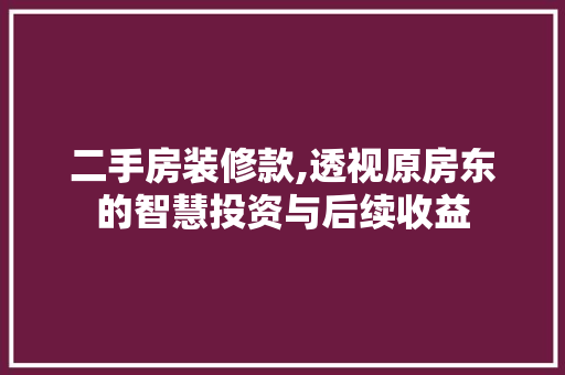 二手房装修款,透视原房东的智慧投资与后续收益 二手房装修款,透视原房东的智慧投资与后续收益 MI家装修攻略
