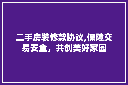 二手房装修款协议,保障交易安全，共创美好家园 二手房装修款协议,保障交易安全，共创美好家园 MI家装修经验