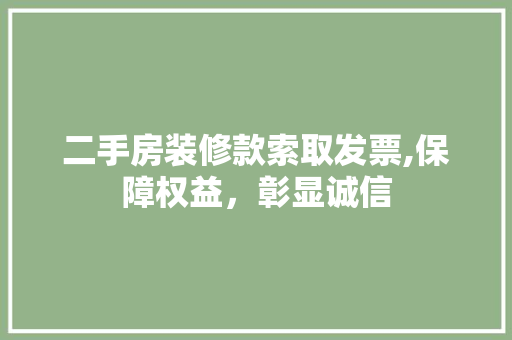 二手房装修款索取发票,保障权益，彰显诚信 二手房装修款索取发票,保障权益，彰显诚信 MI家设计指南