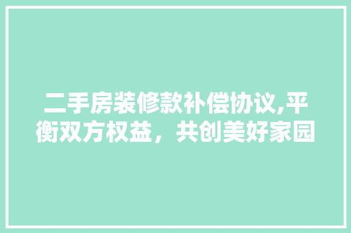 二手房装修款补偿协议,平衡双方权益，共创美好家园 二手房装修款补偿协议,平衡双方权益，共创美好家园 MI家装修经验