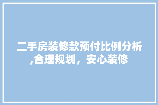 二手房装修款预付比例分析,合理规划，安心装修 二手房装修款预付比例分析,合理规划，安心装修 MI家公司推荐