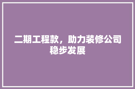 二期工程款，助力装修公司稳步发展 二期工程款，助力装修公司稳步发展 MI家设计百科
