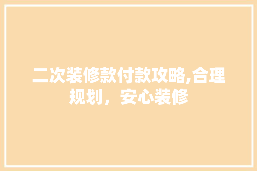 二次装修款付款攻略,合理规划，安心装修 二次装修款付款攻略,合理规划，安心装修 MI家设计指南