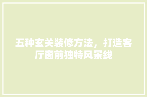 五种玄关装修方法，打造客厅窗前独特风景线 五种玄关装修方法，打造客厅窗前独特风景线 MI家装修攻略
