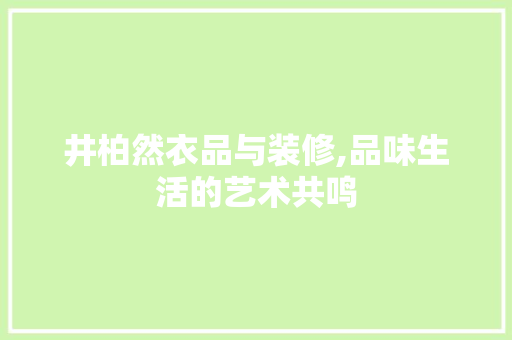 井柏然衣品与装修,品味生活的艺术共鸣 井柏然衣品与装修,品味生活的艺术共鸣 MI家装修经验