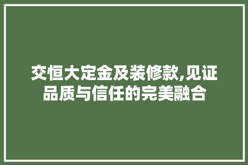 交恒大定金及装修款,见证品质与信任的完美融合