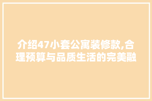 介绍47小套公寓装修款,合理预算与品质生活的完美融合